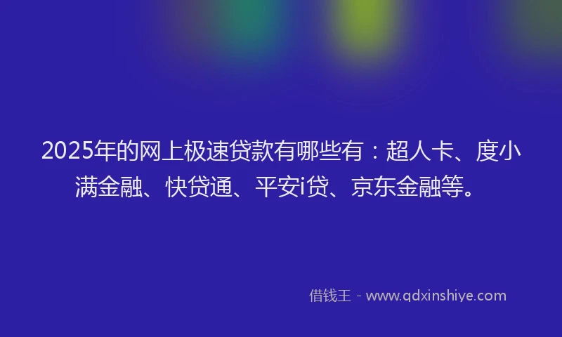 2025年的网上极速贷款有哪些有：超人卡、度小满金融、快贷通、平安i贷、京东金融等。