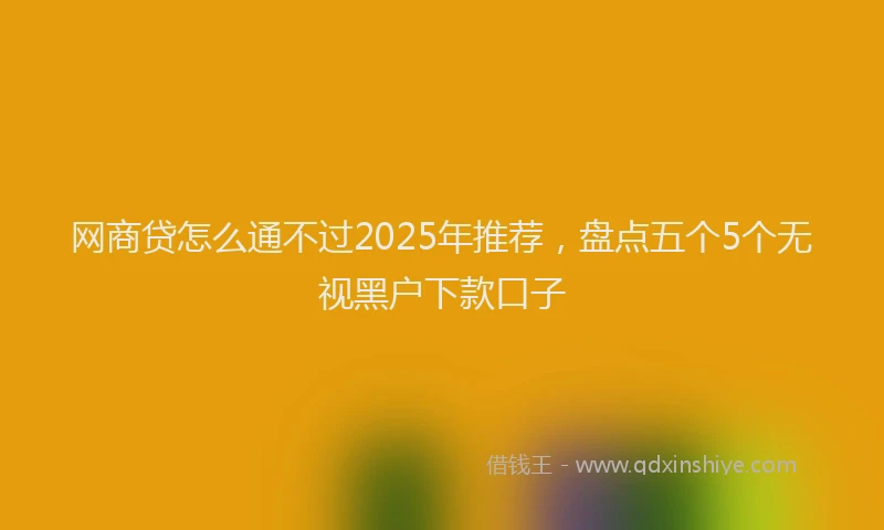 网商贷怎么通不过2025年推荐，盘点五个5个无视黑户下款口子
