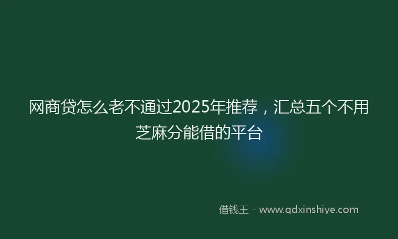 网商贷怎么老不通过2025年推荐，汇总五个不用芝麻分能借的平台