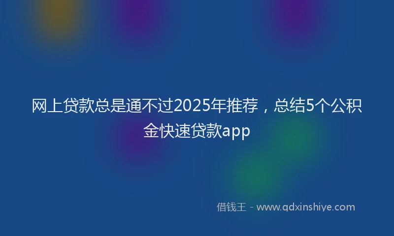 网上贷款总是通不过2025年推荐，总结5个公积金快速贷款app
