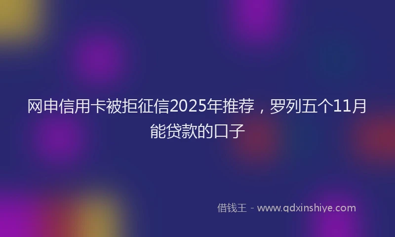 网申信用卡被拒征信2025年推荐，罗列五个11月能贷款的口子