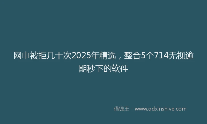 网申被拒几十次2025年精选，整合5个714无视逾期秒下的软件