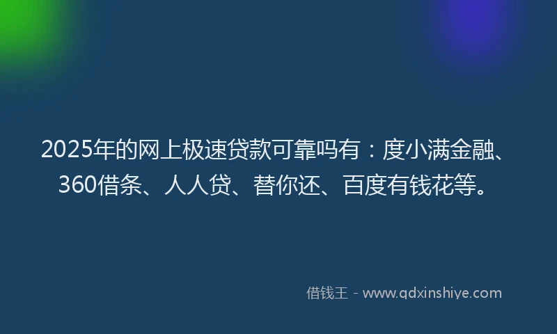 2025年的网上极速贷款可靠吗有：度小满金融、360借条、人人贷、替你还、百度有钱花等。