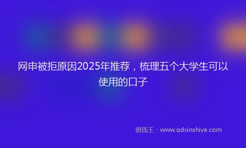 网申被拒原因2025年推荐,梳理五个大学生可以使用的口子