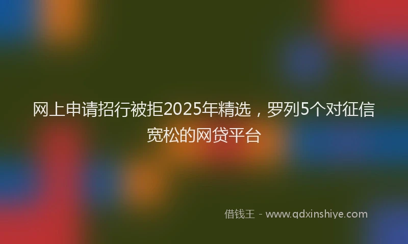 网上申请招行被拒2025年精选，罗列5个对征信宽松的网贷平台