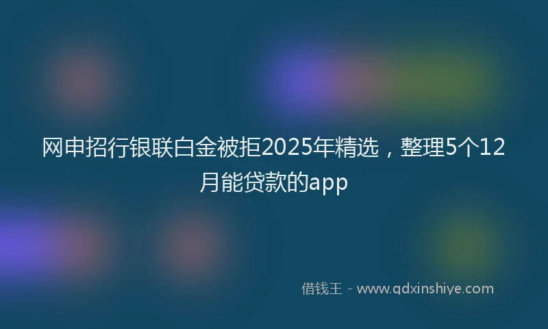 网申招行银联白金被拒2025年精选，整理5个12月能贷款的app