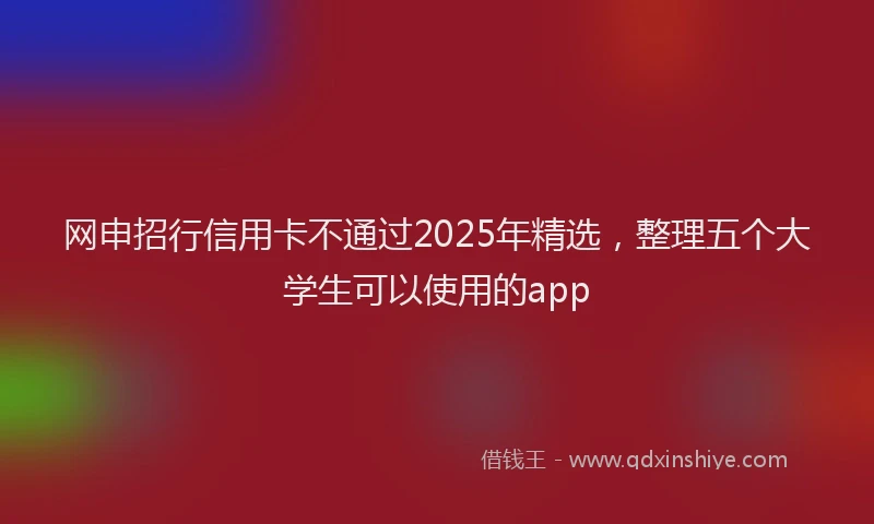 网申招行信用卡不通过2025年精选，整理五个大学生可以使用的app