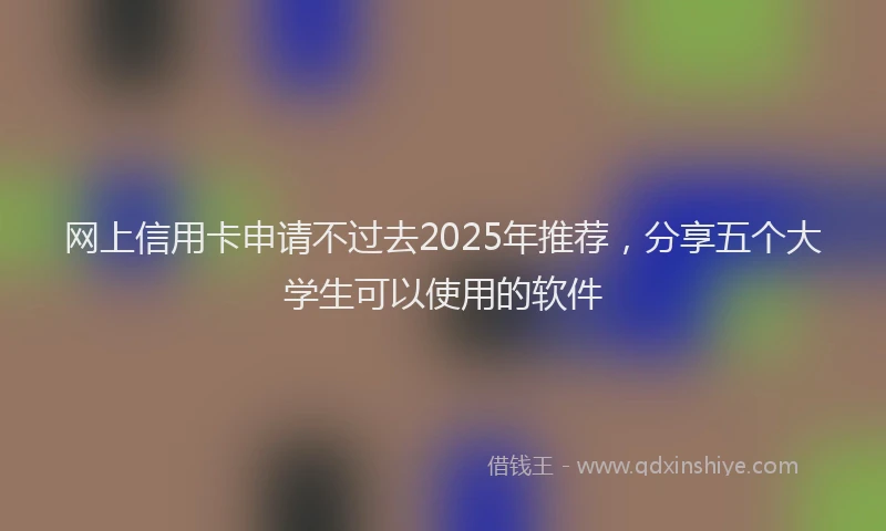 网上信用卡申请不过去2025年推荐，分享五个大学生可以使用的软件