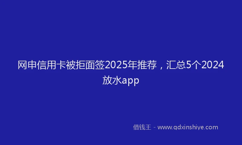 网申信用卡被拒面签2025年推荐，汇总5个2024放水app