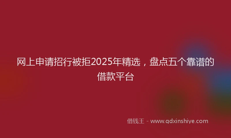 网上申请招行被拒2025年精选，盘点五个靠谱的借款平台