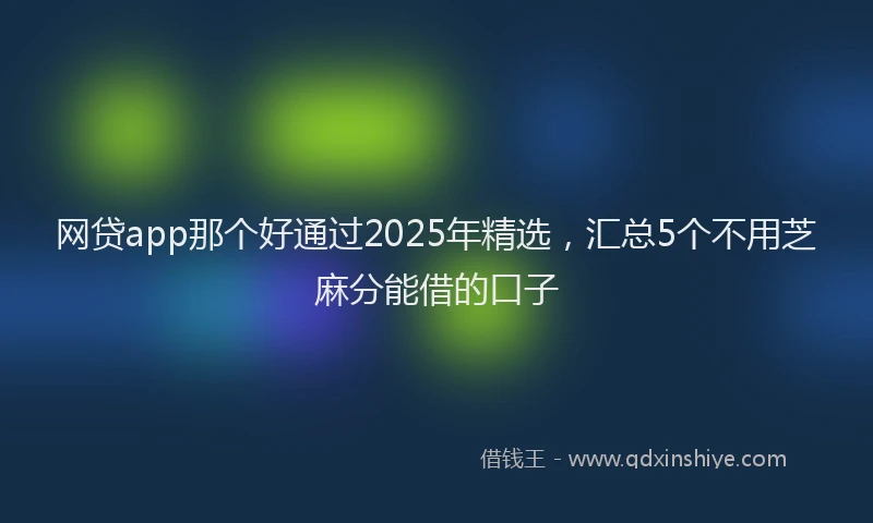 网贷app那个好通过2025年精选，汇总5个不用芝麻分能借的口子