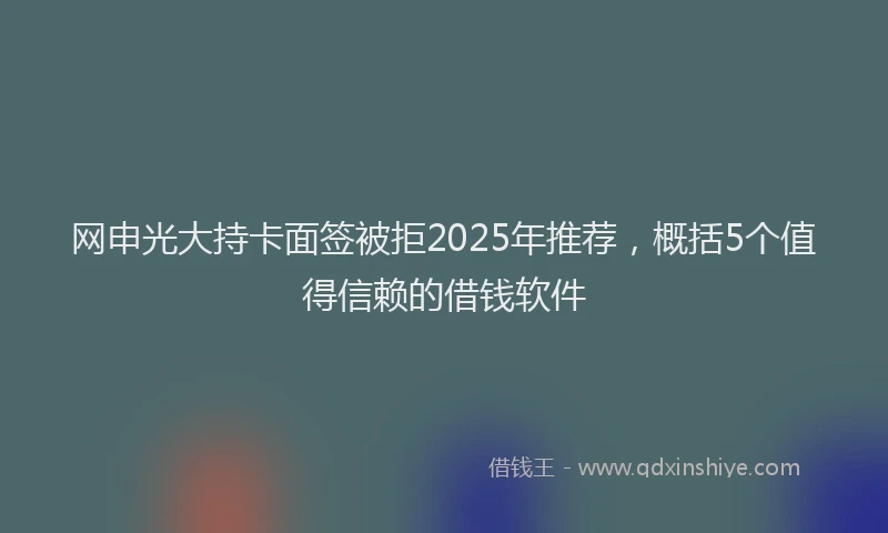 网申光大持卡面签被拒2025年推荐，概括5个值得信赖的借钱软件