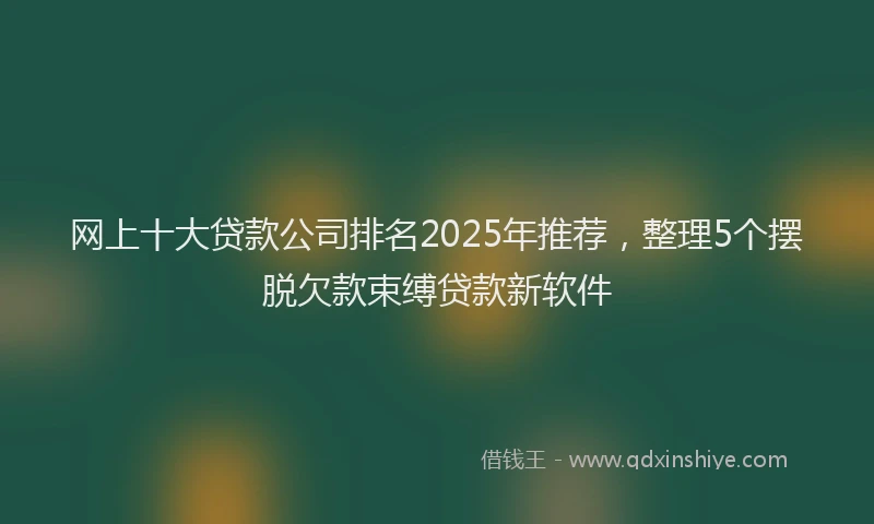 网上十大贷款公司排名2025年推荐，整理5个摆脱欠款束缚贷款新软件