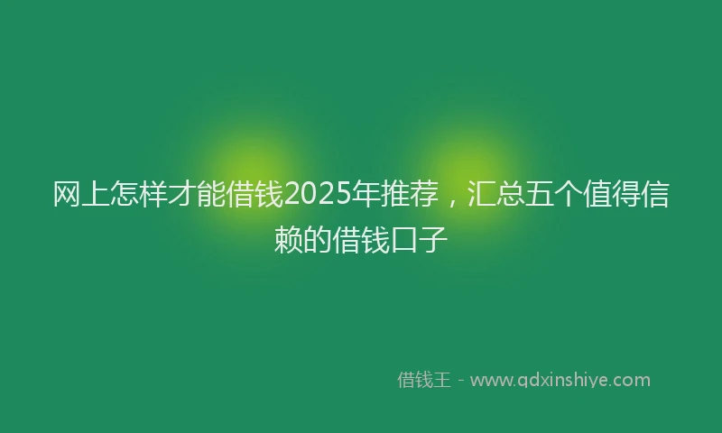 网上怎样才能借钱2025年推荐，汇总五个值得信赖的借钱口子