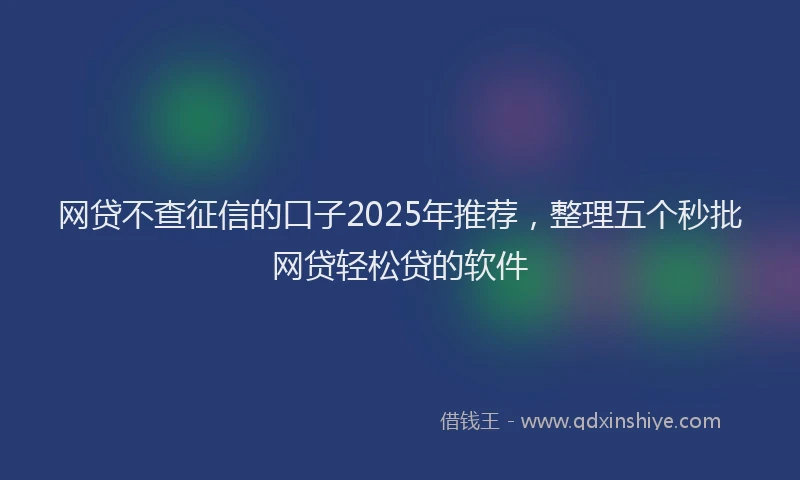 网贷不查征信的口子2025年推荐，整理五个秒批网贷轻松贷的软件
