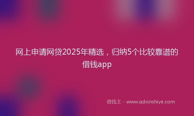 网上申请网贷2025年精选，归纳5个比较靠谱的借钱app