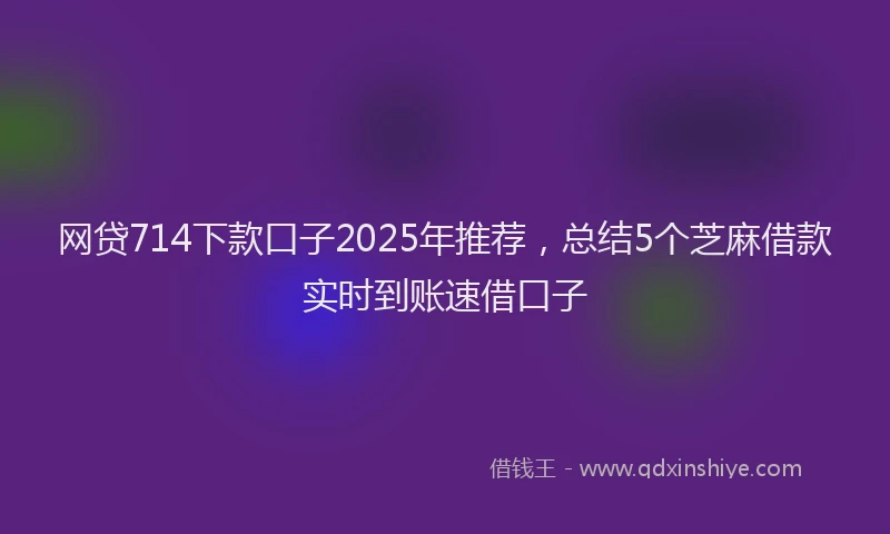 网贷714下款口子2025年推荐，总结5个芝麻借款实时到账速借口子