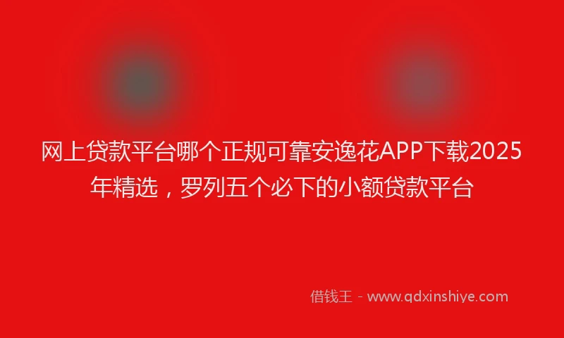 网上贷款平台哪个正规可靠安逸花APP下载2025年精选，罗列五个必下的小额贷款平台
