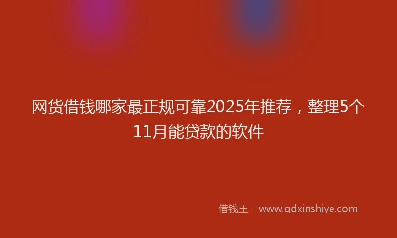 网货借钱哪家最正规可靠2025年推荐，整理5个11月能贷款的软件