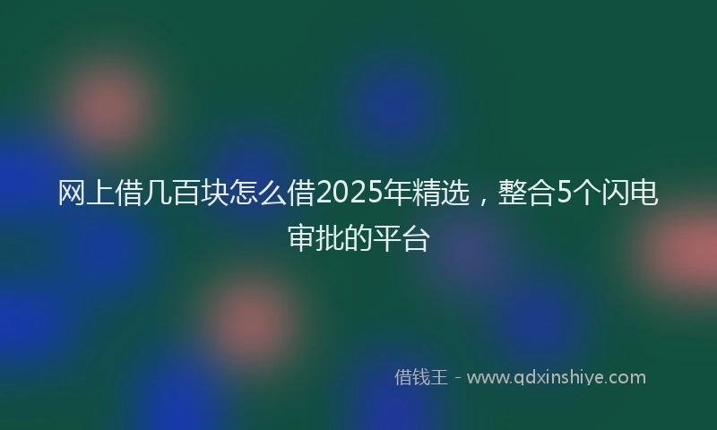 网上借几百块怎么借2025年精选，整合5个闪电审批的平台