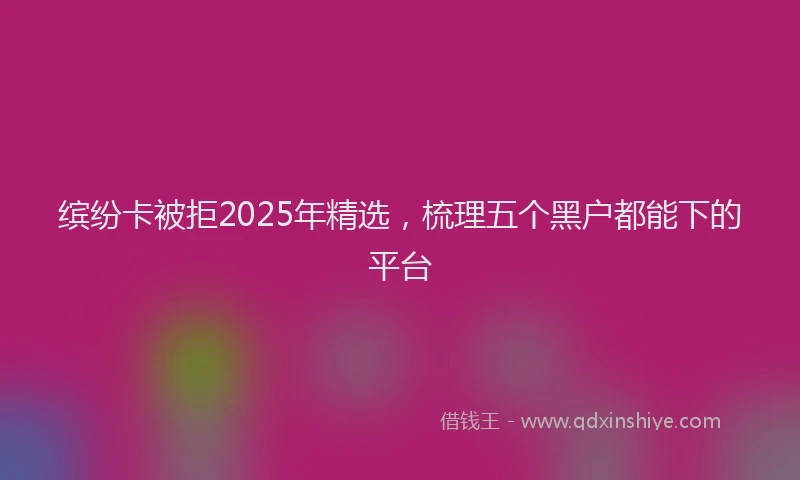 缤纷卡被拒2025年精选，梳理五个黑户都能下的平台