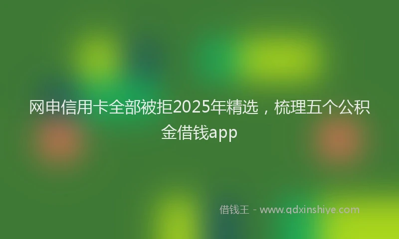 网申信用卡全部被拒2025年精选，梳理五个公积金借钱app