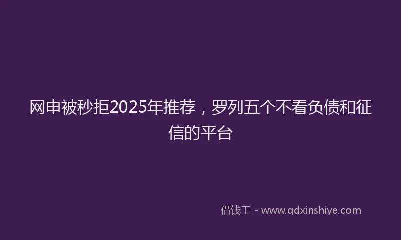 网申被秒拒2025年推荐，罗列五个不看负债和征信的平台