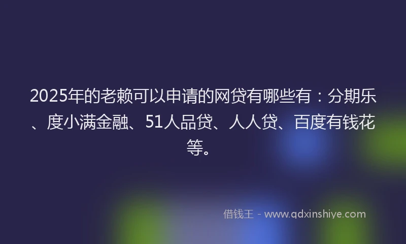 2025年的老赖可以申请的网贷有哪些有：分期乐、度小满金融、51人品贷、人人贷、百度有钱花等。