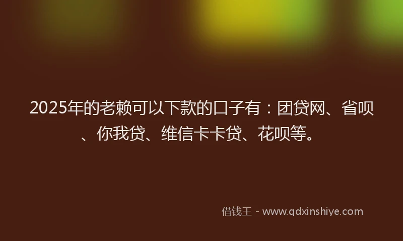 2025年的老赖可以下款的口子有：团贷网、省呗、你我贷、维信卡卡贷、花呗等。