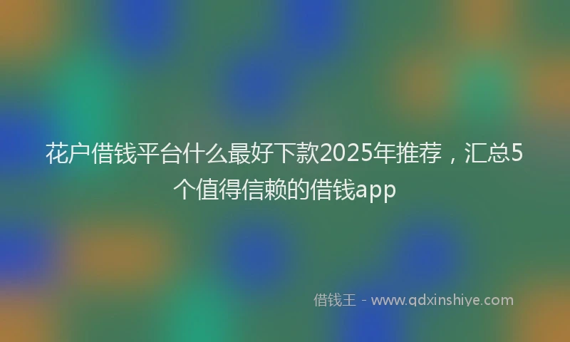 花户借钱平台什么最好下款2025年推荐，汇总5个值得信赖的借钱app