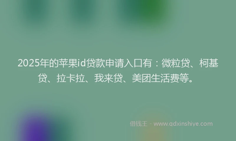 2025年的苹果id贷款申请入口有：微粒贷、柯基贷、拉卡拉、我来贷、美团生活费等。