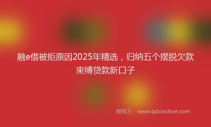 融e借被拒原因2025年精选，归纳五个摆脱欠款束缚贷款新口子