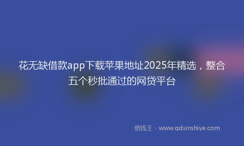 花无缺借款app下载苹果地址2025年精选，整合五个秒批通过的网贷平台