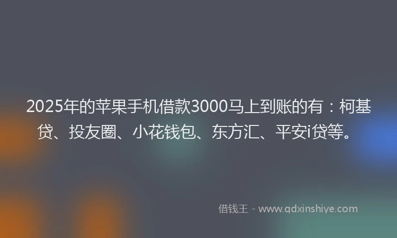 2025年的苹果手机借款3000马上到账的有：柯基贷、投友圈、小花钱包、东方汇、平安i贷等。
