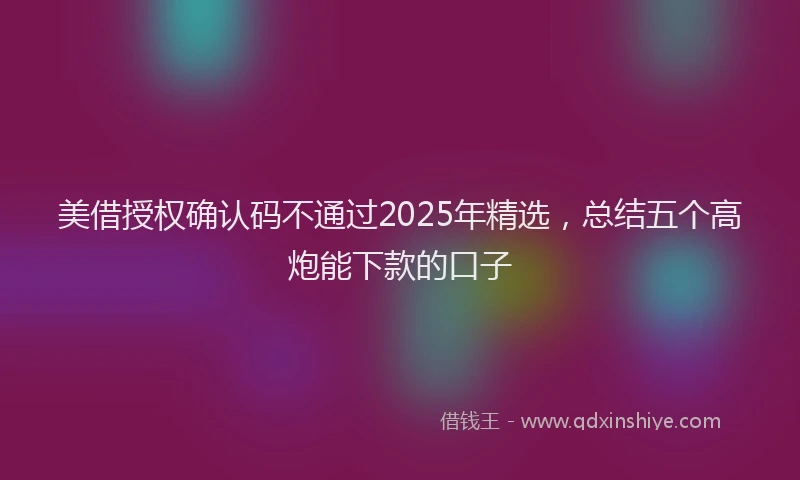 美借授权确认码不通过2025年精选，总结五个高炮能下款的口子