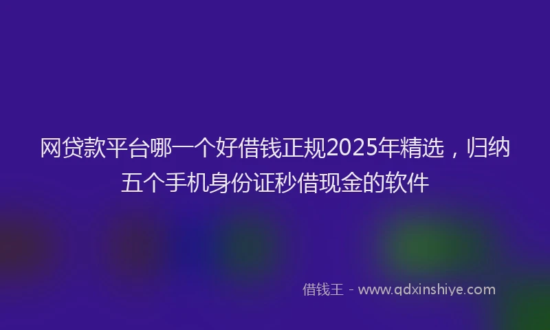 网贷款平台哪一个好借钱正规2025年精选，归纳五个手机身份证秒借现金的软件