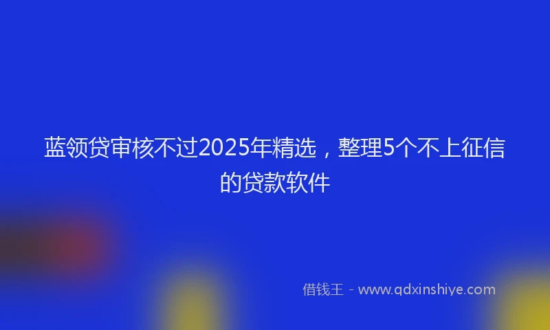 蓝领贷审核不过2025年精选，整理5个不上征信的贷款软件
