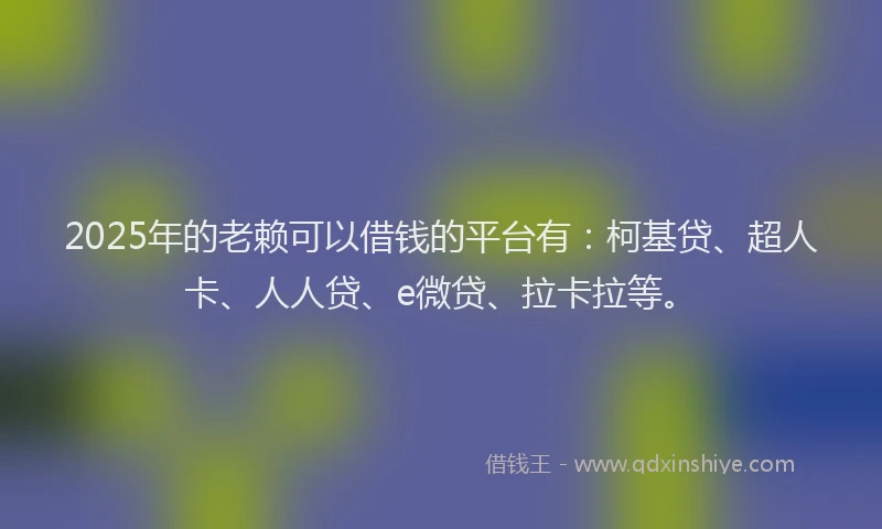 2025年的老赖可以借钱的平台有：柯基贷、超人卡、人人贷、e微贷、拉卡拉等。