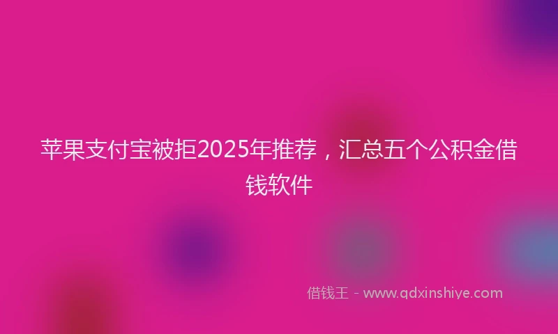 苹果支付宝被拒2025年推荐，汇总五个公积金借钱软件
