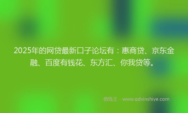 2025年的网贷最新口子论坛有：惠商贷、京东金融、百度有钱花、东方汇、你我贷等。