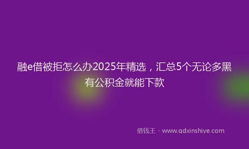 融e借被拒怎么办2025年精选，汇总5个无论多黑有公积金就能下款
