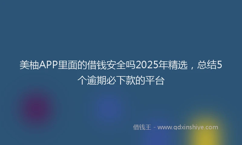 美柚APP里面的借钱安全吗2025年精选，总结5个逾期必下款的平台