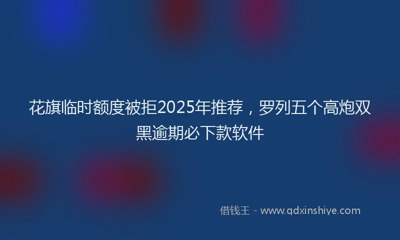 花旗临时额度被拒2025年推荐，罗列五个高炮双黑逾期必下款软件