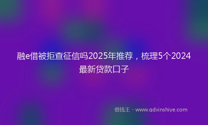 融e借被拒查征信吗2025年推荐，梳理5个2024最新贷款口子