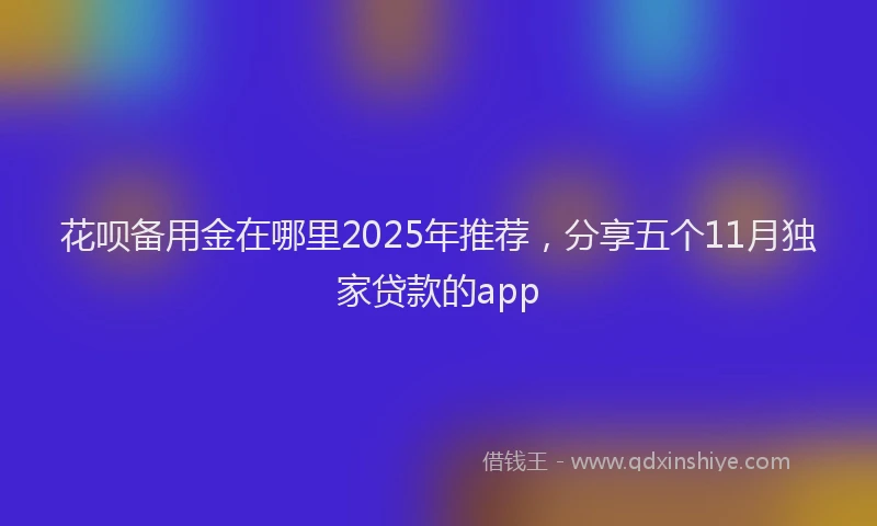 花呗备用金在哪里2025年推荐，分享五个11月独家贷款的app