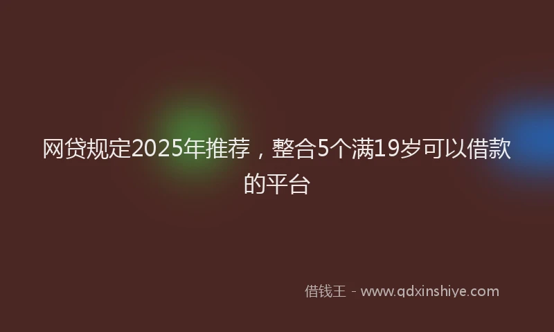 网贷规定2025年推荐，整合5个满19岁可以借款的平台