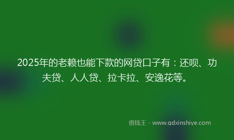 2025年的老赖也能下款的网贷口子有：还呗、功夫贷、人人贷、拉卡拉、安逸花等。