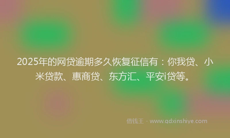 2025年的网贷逾期多久恢复征信有：你我贷、小米贷款、惠商贷、东方汇、平安i贷等。