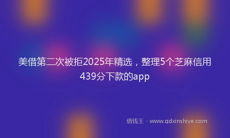 美借第二次被拒2025年精选，整理5个芝麻信用439分下款的app