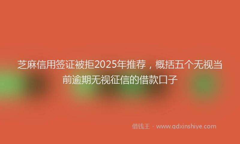 芝麻信用签证被拒2025年推荐，概括五个无视当前逾期无视征信的借款口子